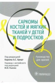 Саркомы костей и мягких тканей у детей и подростков. Руководство для врачей / Арндт Карола А. С., Феррари Андреа, Вайгель Бренда Дж.