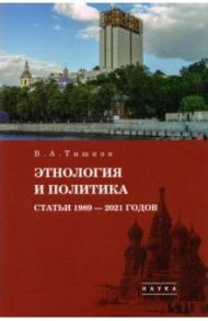 Избранные труды. В 5-ти томах. Том 5. Этнология и политика. Статьи 1989-2021 годов / Тишков Валерий Александрович