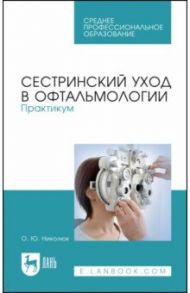 Сестринский уход в офтальмологии. Практикум. Учебное пособие для СПО / Николюк Ольга Юрьевна