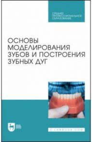 Основы моделирования зубов и построения зубных дуг. Учебное пособие для СПО / Дмитриенко Сергей Владимирович, Шкарин Владимир Вячеславович, Доменюк Дмитрий Анатольевич