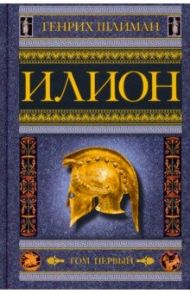 Илион. Город и страна троянцев. Том 1 / Шлиман Генрих