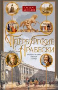 Петербургские арабески. Орнаменты истории Северной столицы / Аспидов Альберт Павлович