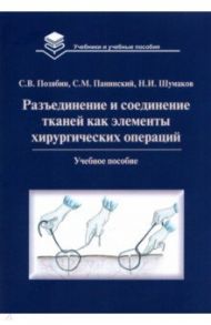 Разъединение и соединение тканей как элементы хирургической операции. Учебное пособие / Позябин Сергей Владимирович, Панинский Сергей Михайлович, Шумаков Никита Иванович