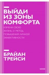 Выйди из зоны комфорта. Измени свою жизнь. 21 метод повышения личной эффективности / Трейси Брайан