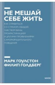 Не мешай себе жить. Как справиться со страхом, обидой, чувством вины, прокрастинацией / Гоулстон Марк, Голдберг Филип