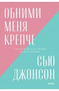 Обними меня крепче. 7 диалогов для любви на всю жизнь / Джонсон Сью