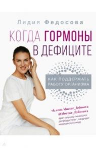 Когда гормоны в дефиците. Как поддержать работу организма / Федосова Лидия Николаевна