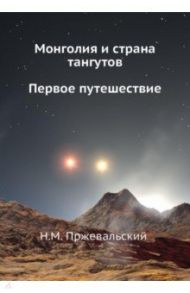 Монголия и страна тангутов. Первое путешествие / Пржевальский Николай Михайлович