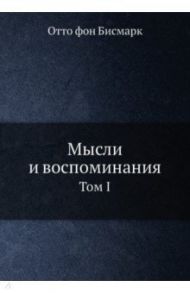 Мысли и воспоминания. Том 1 / Бисмарк Отто фон