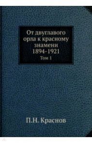 От двуглавого орла к красному знамени, 1894-1921. Том 1