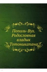 Пополь-Вух. Родословная владык Тотоникапана / Кинжалов Ростислав Васильевич