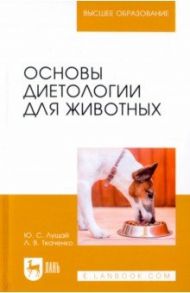 Основы диетологии для животных. Учебное пособие для вузов / Лущай Юлия Сергеевна, Ткаченко Лия Викторовна