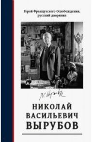 Герой французского Освобождения, русский дворянин Н. В. Вырубов. Источники и исследования