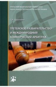 Третейское разбирательство и международный коммерческий арбитраж. Монография / Курочкин Сергей Анатольевич