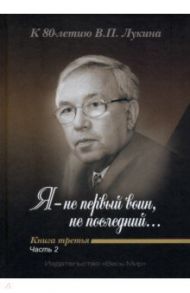 "Я - не первый воин, не последний…" К 80-летию В. П. Лукина. Книга третья. Часть вторая