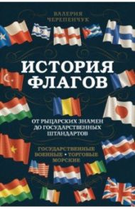 История флагов. От рыцарских знамен до государственных штандартов / Черепенчук Валерия Сергеевна