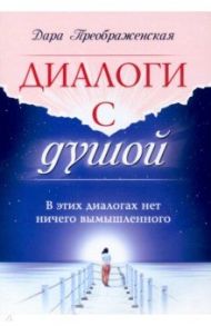 Диалоги с душой. В этих диалогах нет ничего вымышленного / Преображенская Дара