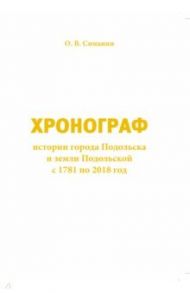 Хронограф истории города Подольска и земли Подольской с 1781 по 2018 год / Симанин Олег Владимирович