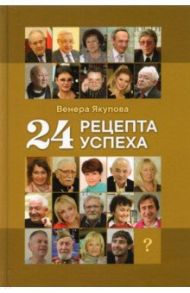 24 рецепта успеха. Опыт лучших / Якупова Венера Абдулловна