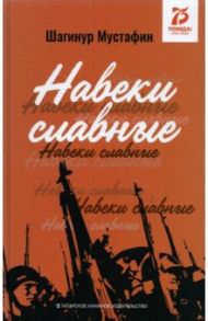 Навеки славные. Документально-публицистические материалы / Мустафин Шагинур Сапиевич