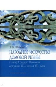 Народное искусство домовой резьбы у татар Среднего Поволжья середины XX - начала XXI века / Шкляева Людмила Михайловна