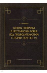 Народы Поволжья в крестьянской войне под предводительством С. Разина (1670-1671 гг.) / Чернышев Евгений Иванович