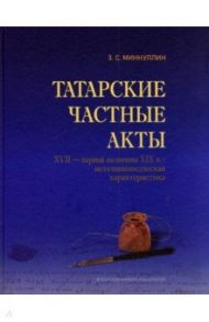 Татарские частные акты XVII - первой половины XIX вв.: источниковедческая характеристика / Миннуллин Завдат Салимович