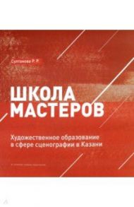 Школа мастеров. Художественное образование в сфере сценографии в Казани / Султанова Рауза Рифкатовна