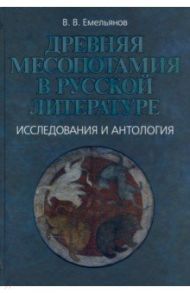 Древняя Месопотамия в русской литературе. Исследования и антология / Емельянов Владимир Владимирович