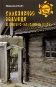 Славянское жилище в Северо-Западном крае / Харузин Алексей Николаевич