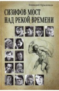 Сизифов мост над рекой Времени. Лабиринты культуры в зеркале русской истории. Эссе, мемуары / Красников Геннадий Николаевич