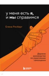 У меня есть Я, и МЫ справимся. Дерзкое руководство по укреплению самооценки / Рисберг Елена Александровна