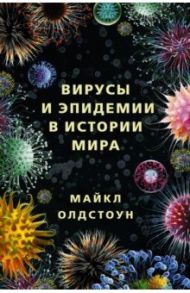 Вирусы и эпидемии в истории мира. Прошлое, настоящее и будущее / Олдстоун Майкл