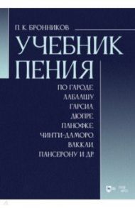 Учебник пения по Гароде, Лаблашу, Гарсиa, Дюпре, Панофке, Чинти-Даморо, Ваккаи, Пансерону и др. / Бронников Павел Константинович