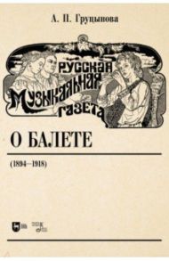 Русская музыкальная газета о балете (1894–1918). Учебное пособие / Груцынова Анна Петровна