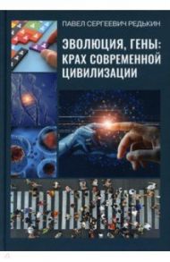 Эволюция, гены: крах современной цивилизации / Редькин Павел Сергеевич