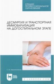 Десмургия и транспортная иммобилизация на догоспитальном этапе. Учебное пособие для СПО / Веретенникова Светлана Юрьевна