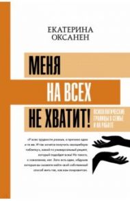 Меня на всех не хватит! Психологические границы в семье и на работе / Оксанен Екатерина Олеговна