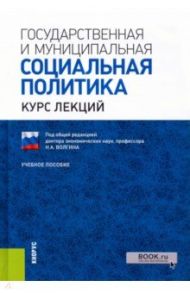 Государственная и муниципальная социальная политика. Курс лекций. Учебное пособие / Волгин Николай Алексеевич, Роик Валентин Дементьевич, Бабич А. М.