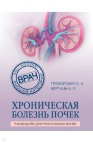 Хроническая болезнь почек / Прохорович Елена Адамовна, Верткин Аркадий Львович