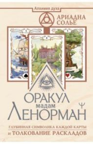 Оракул мадам Ленорман. Глубинная символика каждой карты и толкование раскладов / Солье Ариадна