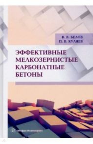 Эффективные мелкозернистые карбонатные бетоны. Монография / Белов Владимир Владимирович, Куляев Павел Викторович