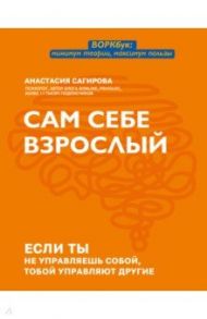 Сам себе взрослый. Если ты не управляешь собой, тобой управляют другие / Сагирова Анастасия Юрьевна