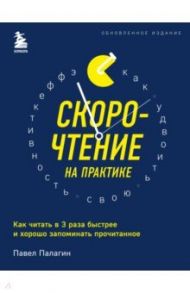 Скорочтение на практике. Как читать в 3 раза быстрее и хорошо запоминать прочитанное / Палагин Павел