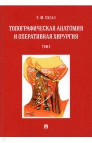 Топографическая анатомия и оперативная хирургия. Учебник. В 2-х томах. Том 1 / Сигал Золтан Мойшевич