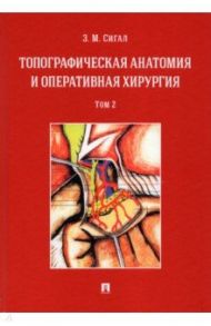 Топографическая анатомия и оперативная хирургия. Учебник. Том 2 / Сигал Золтан Мойшевич