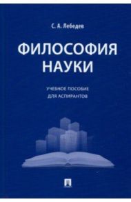 Философия науки. Учебное пособие для аспирантов / Лебедев Сергей Александрович