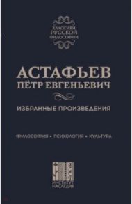 Избранные произведения. Философия. Психология. Культура / Астафьев Петр Евгеньевич