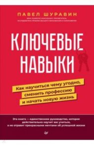 Ключевые навыки. Как научиться чему угодно, сменить профессию и начать новую жизнь / Шуравин Павел Васильевич