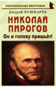 Николай Пирогов. Он и голову пришьет! / Кушнарев Андрей Анатольевич